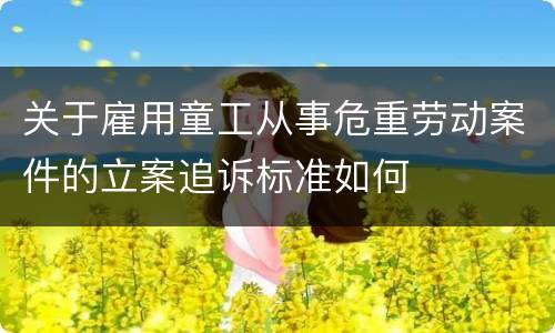 关于雇用童工从事危重劳动案件的立案追诉标准如何