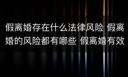 假离婚存在什么法律风险 假离婚的风险都有哪些 假离婚有效吗?
