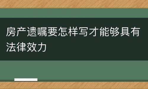 房产遗嘱要怎样写才能够具有法律效力