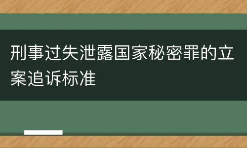 刑事过失泄露国家秘密罪的立案追诉标准
