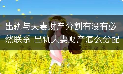 出轨与夫妻财产分割有没有必然联系 出轨夫妻财产怎么分配