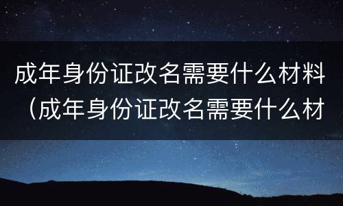 成年身份证改名需要什么材料（成年身份证改名需要什么材料和手续）