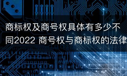 商标权及商号权具体有多少不同2022 商号权与商标权的法律冲突与解决