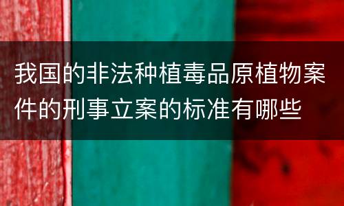 我国的非法种植毒品原植物案件的刑事立案的标准有哪些