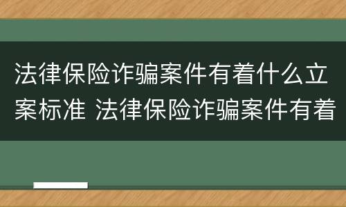 法律保险诈骗案件有着什么立案标准 法律保险诈骗案件有着什么立案标准呢