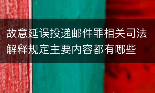故意延误投递邮件罪相关司法解释规定主要内容都有哪些