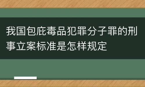 我国包庇毒品犯罪分子罪的刑事立案标准是怎样规定
