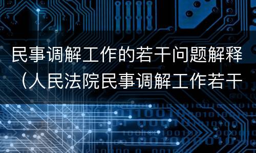 民事调解工作的若干问题解释（人民法院民事调解工作若干问题）