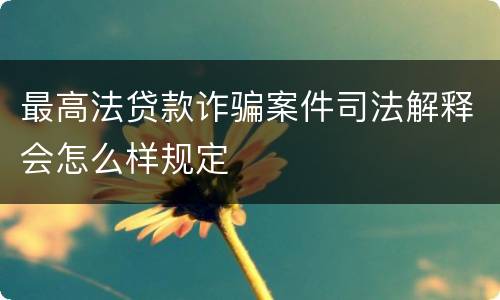 最高法贷款诈骗案件司法解释会怎么样规定