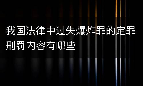 我国法律中过失爆炸罪的定罪刑罚内容有哪些