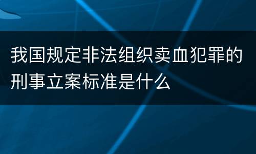 我国规定非法组织卖血犯罪的刑事立案标准是什么