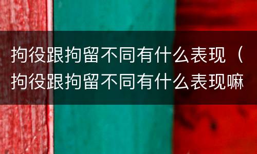 拘役跟拘留不同有什么表现（拘役跟拘留不同有什么表现嘛）