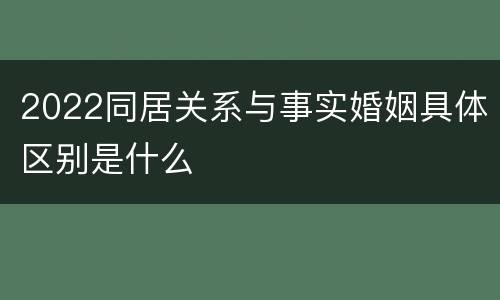 2022同居关系与事实婚姻具体区别是什么