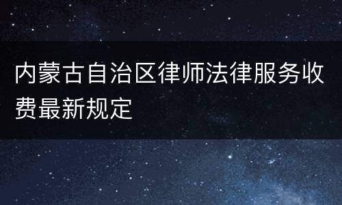 内蒙古自治区律师法律服务收费最新规定