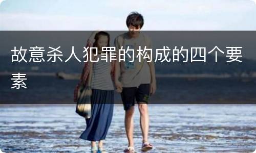 故意杀人犯罪的构成的四个要素