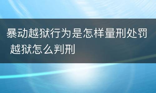 暴动越狱行为是怎样量刑处罚 越狱怎么判刑