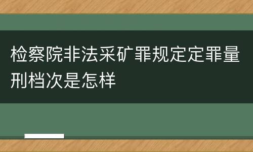 检察院非法采矿罪规定定罪量刑档次是怎样