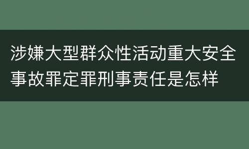 涉嫌大型群众性活动重大安全事故罪定罪刑事责任是怎样
