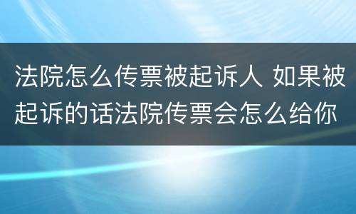 法院怎么传票被起诉人 如果被起诉的话法院传票会怎么给你