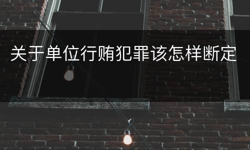 关于单位行贿犯罪该怎样断定
