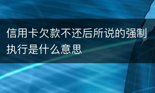 信用卡欠款不还后所说的强制执行是什么意思