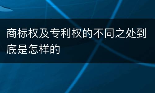 商标权及专利权的不同之处到底是怎样的