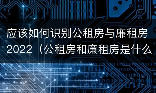 应该如何识别公租房与廉租房2022（公租房和廉租房是什么意思）