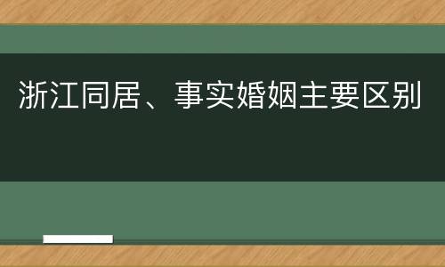 浙江同居、事实婚姻主要区别