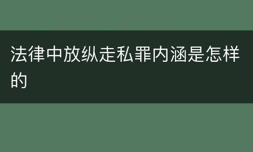 法律中放纵走私罪内涵是怎样的
