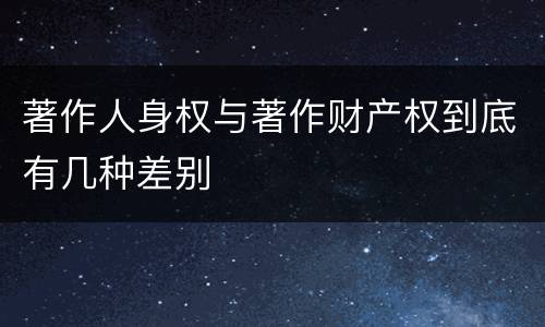 著作人身权与著作财产权到底有几种差别