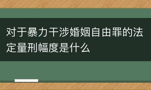 对于暴力干涉婚姻自由罪的法定量刑幅度是什么