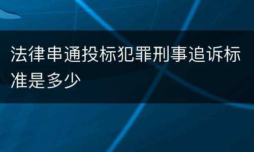 法律串通投标犯罪刑事追诉标准是多少