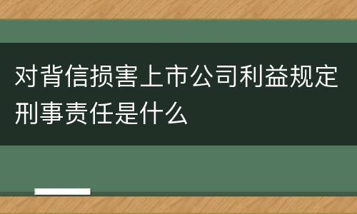 对背信损害上市公司利益规定刑事责任是什么