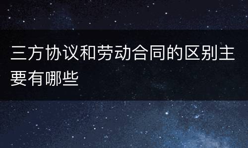 三方协议和劳动合同的区别主要有哪些