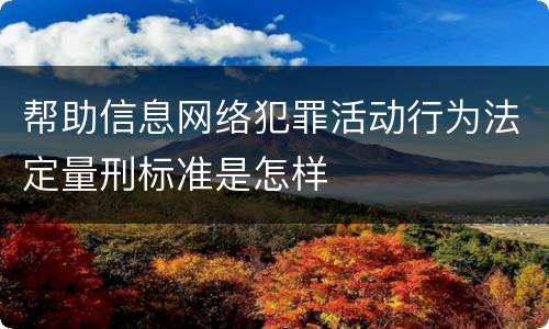 帮助信息网络犯罪活动行为法定量刑标准是怎样