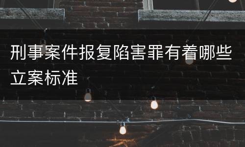 刑事案件报复陷害罪有着哪些立案标准