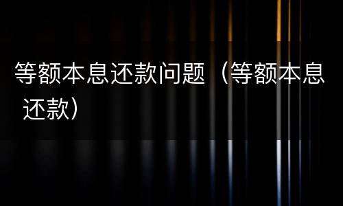 等额本息还款问题（等额本息 还款）