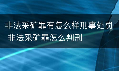 非法采矿罪有怎么样刑事处罚 非法采矿罪怎么判刑