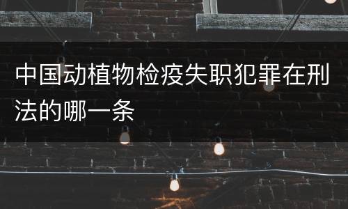 中国动植物检疫失职犯罪在刑法的哪一条