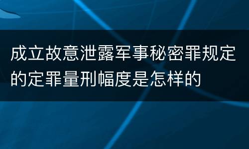 成立故意泄露军事秘密罪规定的定罪量刑幅度是怎样的