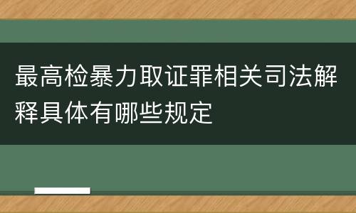 最高检暴力取证罪相关司法解释具体有哪些规定