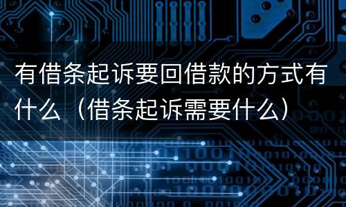 有借条起诉要回借款的方式有什么（借条起诉需要什么）
