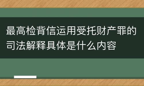 最高检背信运用受托财产罪的司法解释具体是什么内容