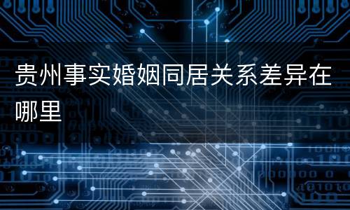 贵州事实婚姻同居关系差异在哪里