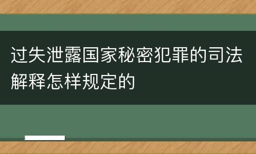 过失泄露国家秘密犯罪的司法解释怎样规定的
