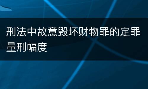 刑法中故意毁坏财物罪的定罪量刑幅度