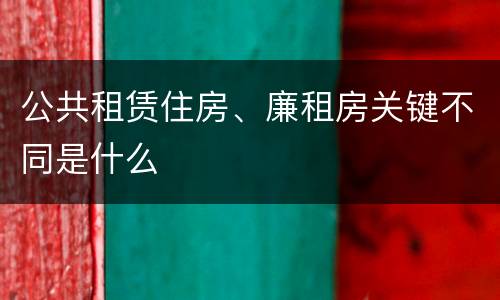 公共租赁住房、廉租房关键不同是什么