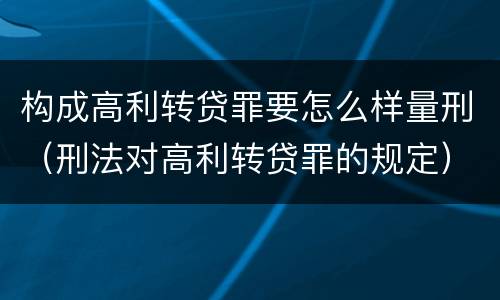 构成高利转贷罪要怎么样量刑（刑法对高利转贷罪的规定）