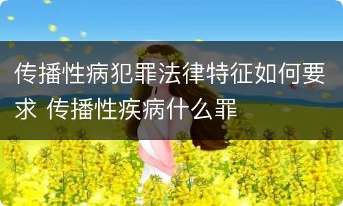 传播性病犯罪法律特征如何要求 传播性疾病什么罪
