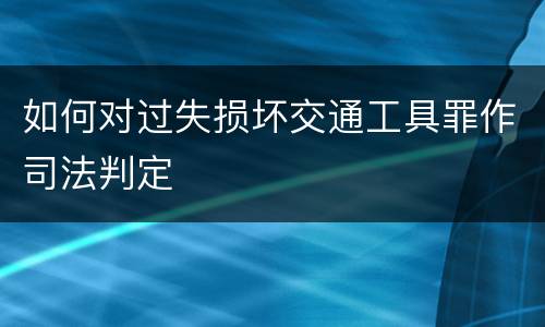 如何对过失损坏交通工具罪作司法判定